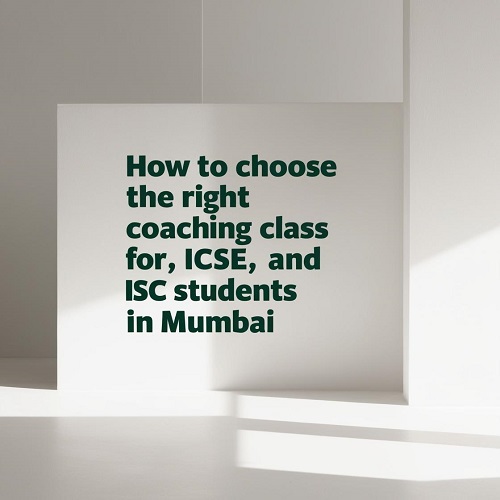 How to Choose the Right Coaching Class for ICSE, CBSE, and ISC Students in Mumbai
